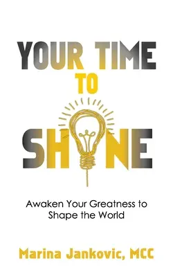 Your Time To Shine: Ébreszd fel nagyságodat, hogy formáld a világot - Your Time To Shine: Awaken Your Greatness to Shape the World