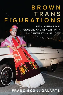 Brown Trans Figurations: Rethinking Race, Gender, and Sexuality in Chicanx/Latinx Studies (A faj, a nemek és a szexualitás újragondolása a chicanx/latinx tanulmányokban) - Brown Trans Figurations: Rethinking Race, Gender, and Sexuality in Chicanx/Latinx Studies