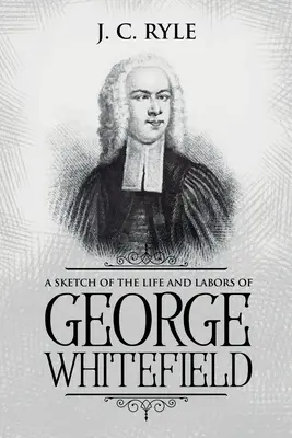 George Whitefield életének és munkásságának vázlata: Annotated - A Sketch of the Life and Labors of George Whitefield: Annotated