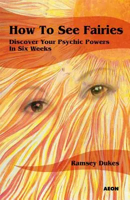 Hogyan lássuk a tündéreket: Fedezd fel pszichikai képességeidet hat hét alatt - How to See Fairies: Discover Your Psychic Powers in Six Weeks