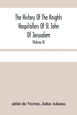 A jeruzsálemi Szent János Johannita Lovagrend története: Styled Afterwards, The Knights Of Rhodes, And At Present, The Knights Of Malta (Volu - The History Of The Knights Hospitallers Of St. John Of Jerusalem: Styled Afterwards, The Knights Of Rhodes, And At Present, The Knights Of Malta (Volu