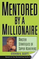 Egy milliomos mentora: A szupermenők mesteri stratégiái - Mentored by a Millionaire: Master Strategies of Super Achievers