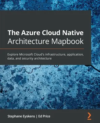 Az Azure Cloud Native Architecture Mapbook: A Microsoft Cloud infrastruktúra-, alkalmazás-, adat- és biztonsági architektúrájának felfedezése - The Azure Cloud Native Architecture Mapbook: Explore Microsoft Cloud's infrastructure, application, data, and security architecture