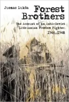 Forest Brothers: Egy szovjetellenes litván szabadságharcos beszámolója, 1944-1948 - Forest Brothers: The Account of an Anti-Soviet Lithuanian Freedom Fighter, 1944-1948