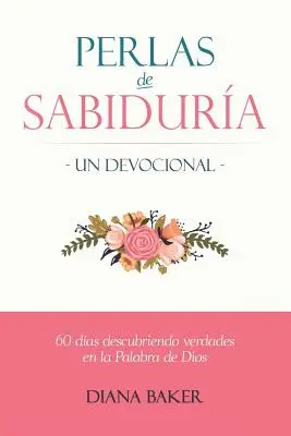 A bölcsesség gyöngyszemei - Egy áhítat: 60 nap Isten Igéjének igazságainak felfedezéséhez - Perlas de Sabidura - Un Devocional: 60 das Descubriendo Verdades en la Palabra de Dios