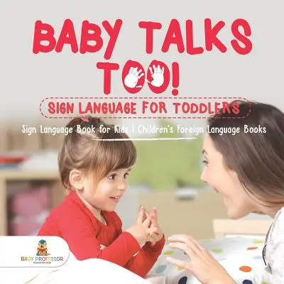 Baby Talks Too! Jelbeszéd kisgyermekeknek - Jelnyelvi könyv gyerekeknek - Idegen nyelvű gyermekkönyvek - Baby Talks Too! Sign Language for Toddlers - Sign Language Book for Kids - Children's Foreign Language Books