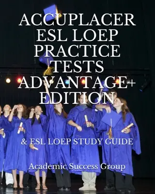 Accuplacer ESL LOEP gyakorlati tesztek és ESL LOEP tanulmányi útmutató Advantage+ kiadás - Accuplacer ESL LOEP Practice Tests and ESL LOEP Study Guide Advantage+ Edition