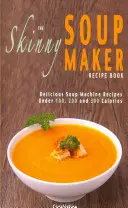 A sovány leveskészítő receptkönyve: Finom, alacsony kalóriatartalmú, egészséges és egyszerű levesgépreceptek 100, 200 és 300 kalória alatt - The Skinny Soup Maker Recipe Book: Delicious Low Calorie, Healthy and Simple Soup Machine Recipes Under 100, 200 and 300 Calories