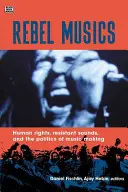 Lázadó zenék: Emberi jogok, ellenálló hangok és a zenélés politikája - Rebel Musics: Human Rights, Resistant Sounds, and the Politics of Music Making