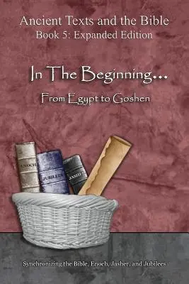 A kezdet kezdetén... Egyiptomtól Gósenig - bővített kiadás: A Biblia, Énókh, Jászer és a Jubileumok szinkronizálása - In The Beginning... From Egypt to Goshen - Expanded Edition: Synchronizing the Bible, Enoch, Jasher, and Jubilees