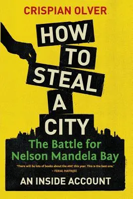 Hogyan lopjunk el egy várost? The Battle for Nelson Mandela Bay: Egy belső beszámoló - How to Steal a City: The Battle for Nelson Mandela Bay: An Inside Account