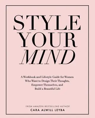 Style Your Mind: Munkafüzet és életmód útmutató olyan nők számára, akik szeretnék megtervezni a gondolataikat, felhatalmazni magukat, és felépíteni egy gyönyörű - Style Your Mind: A Workbook and Lifestyle Guide For Women Who Want to Design Their Thoughts, Empower Themselves, and Build a Beautiful