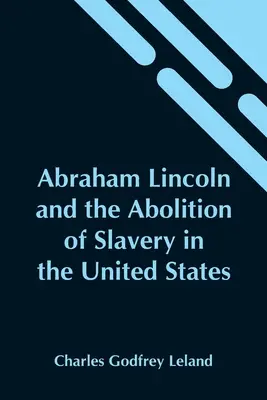 Abraham Lincoln és a rabszolgaság felszabadítása az Egyesült Államokban - Abraham Lincoln And The Abolition Of Slavery In The United States