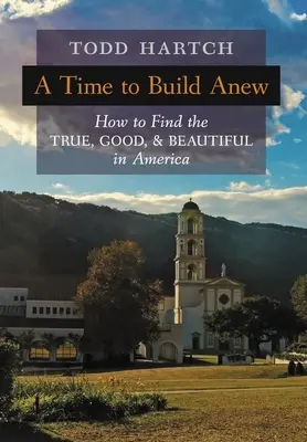 Újjáépítés ideje: Hogyan találjuk meg az igazat, a jót és a szépet Amerikában? - A Time to Build Anew: How to Find the True, Good, and Beautiful in America