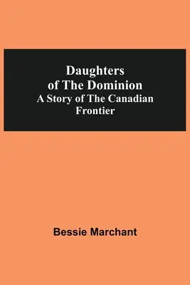 A domínium lányai A kanadai határ története - Daughters Of The Dominion A Story Of The Canadian Frontier