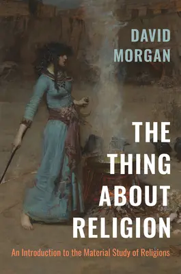 The Thing about Religion: Bevezetés a vallások anyagi tanulmányozásába - The Thing about Religion: An Introduction to the Material Study of Religions