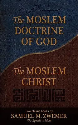 A mohamedán istentan és a mohamedán Krisztus: Samuel M. Zwemer két klasszikus könyvei - The Moslem Doctrine of God and the Moslem Christ: Two Classics Books by Samuel M. Zwemer