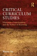 Kritikai tantervtanulmányok: Oktatás, tudatosság és a megismerés politikája - Critical Curriculum Studies: Education, Consciousness, and the Politics of Knowing