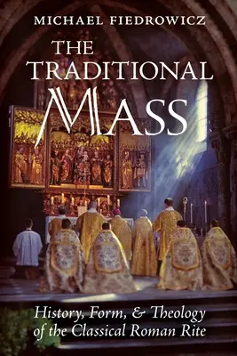 A hagyományos mise: A klasszikus római rítus története, formája és teológiája - The Traditional Mass: History, Form, and Theology of the Classical Roman Rite