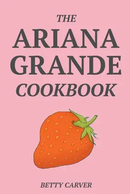 Az Ariana Grande szakácskönyv - The Ariana Grande Cookbook