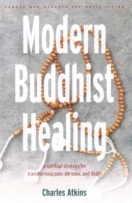 Modern buddhista gyógyítás: Spirituális stratégia a fájdalom, a betegség és a halál meghaladására - Modern Buddhist Healing: A Spiritual Strategy for Transcending Pain, Dis-Ease, and Death