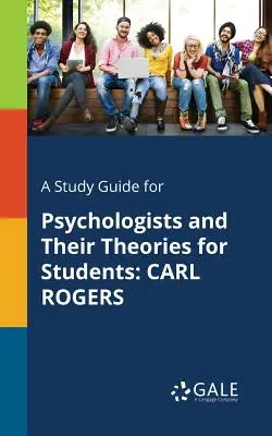 Tanulmányi útmutató pszichológusok és elméleteik számára a hallgatók számára: Carl Rogers - A Study Guide for Psychologists and Their Theories for Students: Carl Rogers