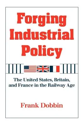 Ipari politika kovácsolása: Az Egyesült Államok, Nagy-Britannia és Franciaország a vasúti korszakban - Forging Industrial Policy: The United States, Britain, and France in the Railway Age