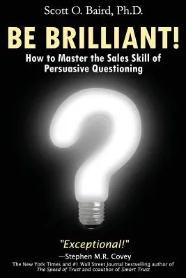 Légy briliáns! Hogyan sajátítsd el a meggyőző kérdésfeltevés értékesítési készségét? - Be Brilliant! How to Master the Sales Skill of Persuasive Questioning