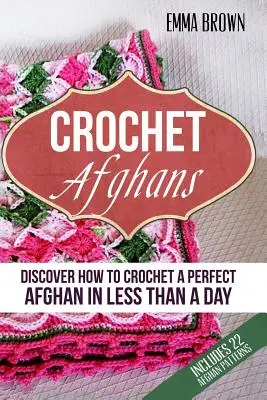 Horgolt afgánok: Fedezze fel, hogyan horgoljon tökéletes afgánt kevesebb mint egy nap alatt - Crochet Afghans: Discover How to Crochet a Perfect Afghan in Less Than a Day