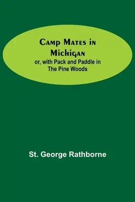 Tábortársak Michiganben; vagy: Csomaggal és evezéssel a fenyőerdőben - Camp Mates In Michigan; Or, With Pack And Paddle In The Pine Woods