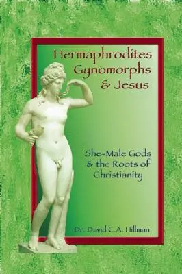 Hermafroditák, gynomorfok és Jézus: A nő-férfi istenek és a kereszténység gyökerei - Hermaphrodites, Gynomorphs and Jesus: She-Male Gods and the Roots of Christianity