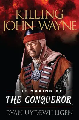 Killing John Wayne: The Making of the Conqueror (John Wayne megölése: A hódító készítése) - Killing John Wayne: The Making of the Conqueror