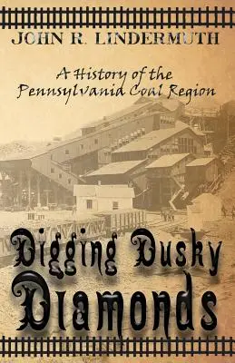 Digging Dusky Diamonds: A pennsylvaniai szénvidék története - Digging Dusky Diamonds: A History of the Pennsylvania Coal Region