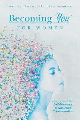 Becoming 'You' for Women: Lépésről lépésre útmutató az önfelfedezéshez és a teljes önátalakuláshoz - Becoming 'You' for Women: A Step-by-Step Guide to Self-Discovery and Whole Self Transformation