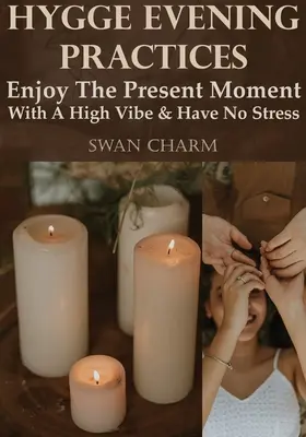 Hygge esti gyakorlatok - Élvezze a jelen pillanatot jó hangulatban, és ne legyen stresszes - Hygge Evening Practices - Enjoy The Present Moment With a High Vibe And Have No Stress