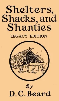 Menedékek, kunyhók és kunyhók (Legacy Edition): Design for Cabins And Rustic Living - Shelters, Shacks, And Shanties (Legacy Edition): Designs For Cabins And Rustic Living