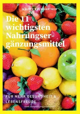 Die 11 wichtigsten Nahrungsergnzungsmittel: fr mehr Gesundheit & Lebensfreude (Az egészség és az életöröm növelésére) - Die 11 wichtigsten Nahrungsergnzungsmittel: fr mehr Gesundheit & Lebensfreude