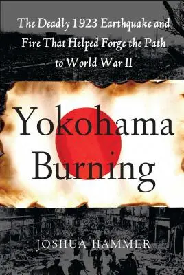 Yokohama Burning: Az 1923-as halálos földrengés és tűzvész, amely segített a II. világháborúhoz vezető út kialakításában - Yokohama Burning: The Deadly 1923 Earthquake and Fire That Helped Forge the Path to World War II