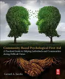 Közösségi pszichológiai elsősegélynyújtás: Gyakorlati útmutató az egyének és közösségek segítéséhez nehéz időkben - Community-Based Psychological First Aid: A Practical Guide to Helping Individuals and Communities During Difficult Times