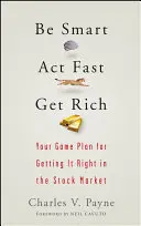 Légy okos, cselekedj gyorsan, gazdagodj meg: Játékterv a tőzsdén való helytálláshoz - Be Smart, ACT Fast, Get Rich: Your Game Plan for Getting It Right in the Stock Market