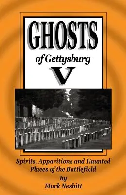 Gettysburg szellemei V: Szellemek, jelenések és kísértetjárta helyek a csatatéren - Ghosts of Gettysburg V: Spirits, Apparitions and Haunted Places on the Battlefield