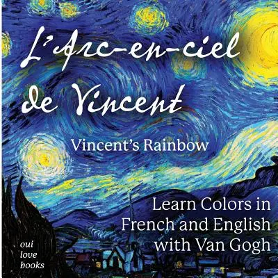 L'Arc-En-Ciel de Vincent / Vincent szivárványa: Színek tanulása franciául és angolul Van Gogh segítségével - L'Arc-En-Ciel de Vincent / Vincent's Rainbow: Learn Colors in French and English with Van Gogh