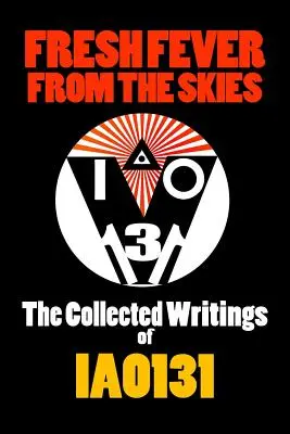Friss láz az égből: IAO131 összegyűjtött írásai. - Fresh Fever From the Skies: The Collected Writings of IAO131