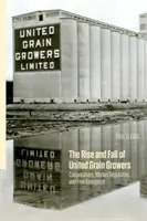 Az Egyesült Gabonatermesztők felemelkedése és bukása: Szövetkezetek, piaci szabályozás és szabad vállalkozás - The Rise and Fall of United Grain Growers: Cooperatives, Market Regulation, and Free Enterprise