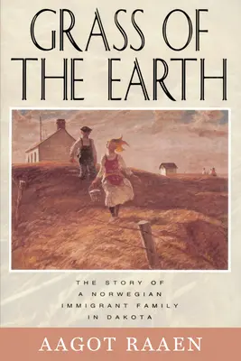 A Föld füve: Egy dakotai norvég bevándorló család története - Grass of the Earth: The Story of a Norwegian Immigrant Family in Dakota