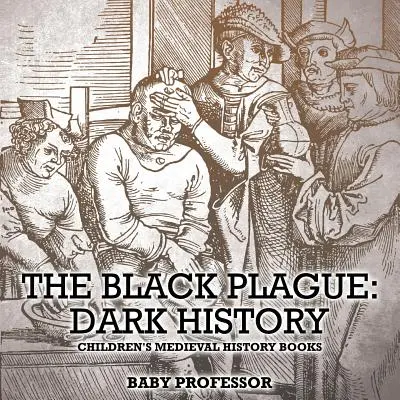 A fekete pestis: Sötét történelem - Középkori történelemkönyvek gyerekeknek - The Black Plague: Dark History- Children's Medieval History Books