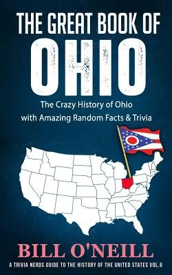 Ohio nagy könyve: Ohio őrült története elképesztő véletlenszerű tényekkel és kvízzel - The Great Book of Ohio: The Crazy History of Ohio with Amazing Random Facts & Trivia