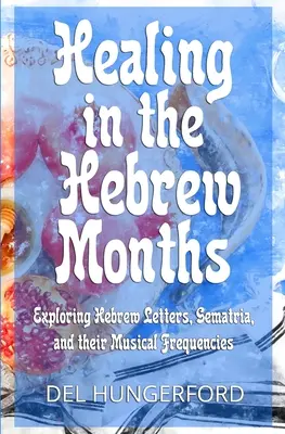 Gyógyítás a héber hónapokban: Héber betűk, Gematria és zenei frekvenciáik feltárása: A héber betűk, Gematria és zenei frekvenciáik felfedezése - Healing in the Hebrew Months: Exploring Hebrew Letters, Gematria, and their Musical Frequencies