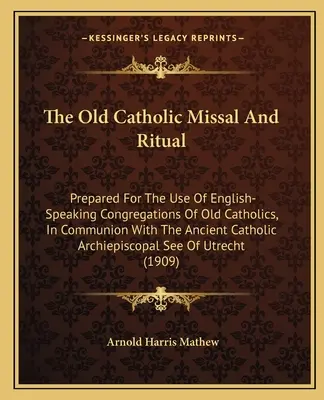 The Old Catholic Missal and Ritual: Prepared for the Use of English-Speaking Congregations of Old Catholics, in Communion with the Ancient Catholic Ar