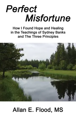 Tökéletes balszerencse: Hogyan találtam reményt és gyógyulást Sydney Banks tanításaiban és a Három alapelvben - Perfect Misfortune: How I Found Hope and Healing in the Teachings of Sydney Banks and The Three Principles